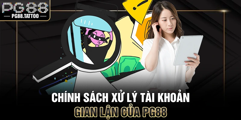 Chính Sách Bảo Mật Chính sách xử lý tài khoản gian lận của PG88