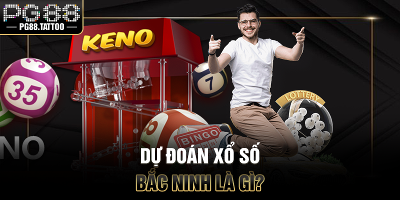 Xổ số Bắc Ninh Dự đoán xổ số Bắc Ninh là gì?