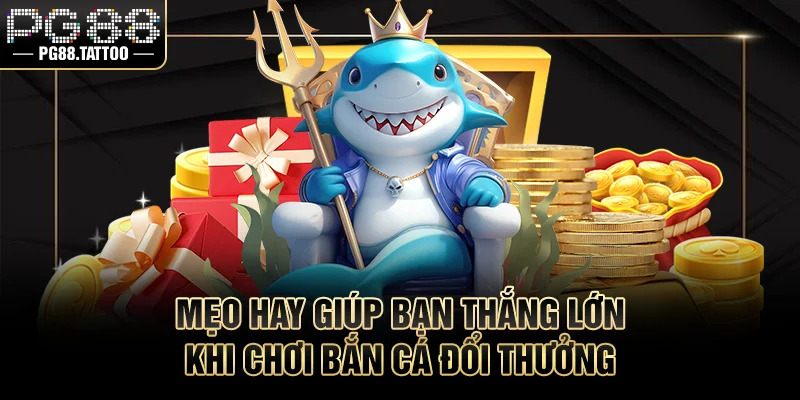 Bắn Cá Đổi Thưởng Mẹo hay giúp bạn thắng lớn khi chơi bắn cá đổi thưởng