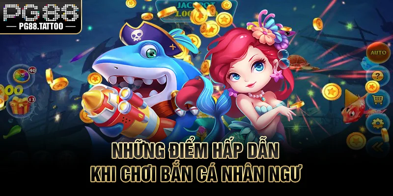 Những điểm hấp dẫn khi chơi bắn cá nhân ngư