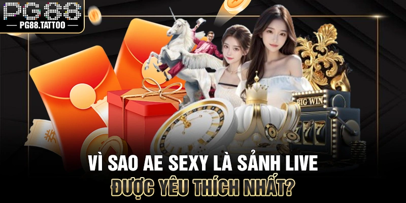 AE Sexy Vì sao AE Sexy là sảnh live được yêu thích nhất?