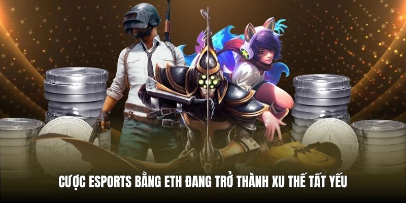 Cược eSports bằng ETH đang trở thành xu thế tất yếu 